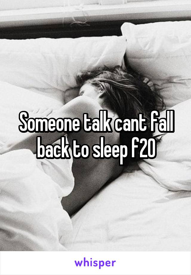 Someone talk cant fall back to sleep f20