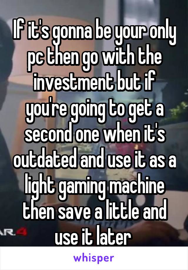 If it's gonna be your only pc then go with the investment but if you're going to get a second one when it's outdated and use it as a light gaming machine then save a little and use it later 