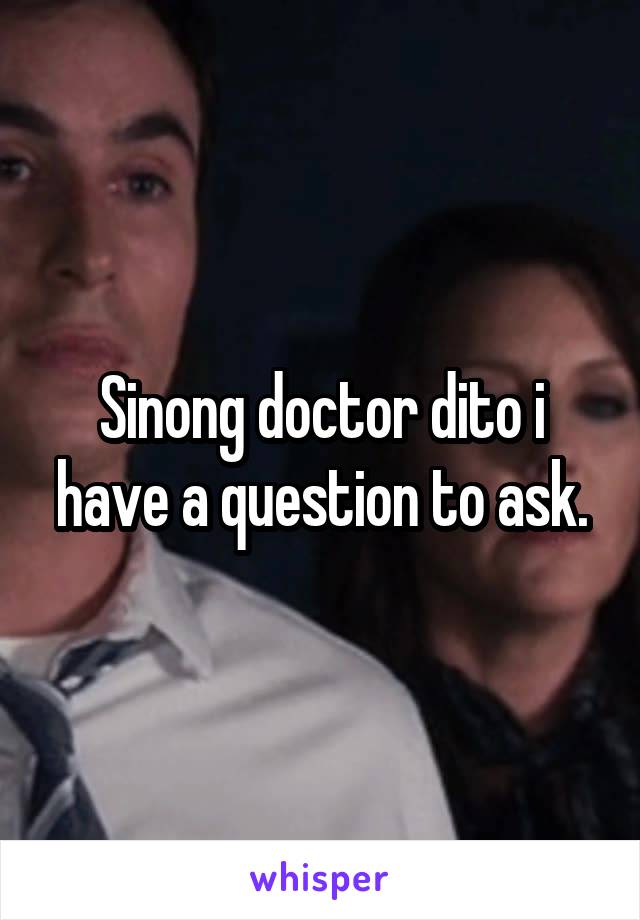 Sinong doctor dito i have a question to ask.