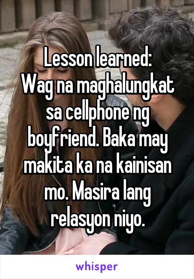 Lesson learned:
Wag na maghalungkat sa cellphone ng boyfriend. Baka may makita ka na kainisan mo. Masira lang relasyon niyo.