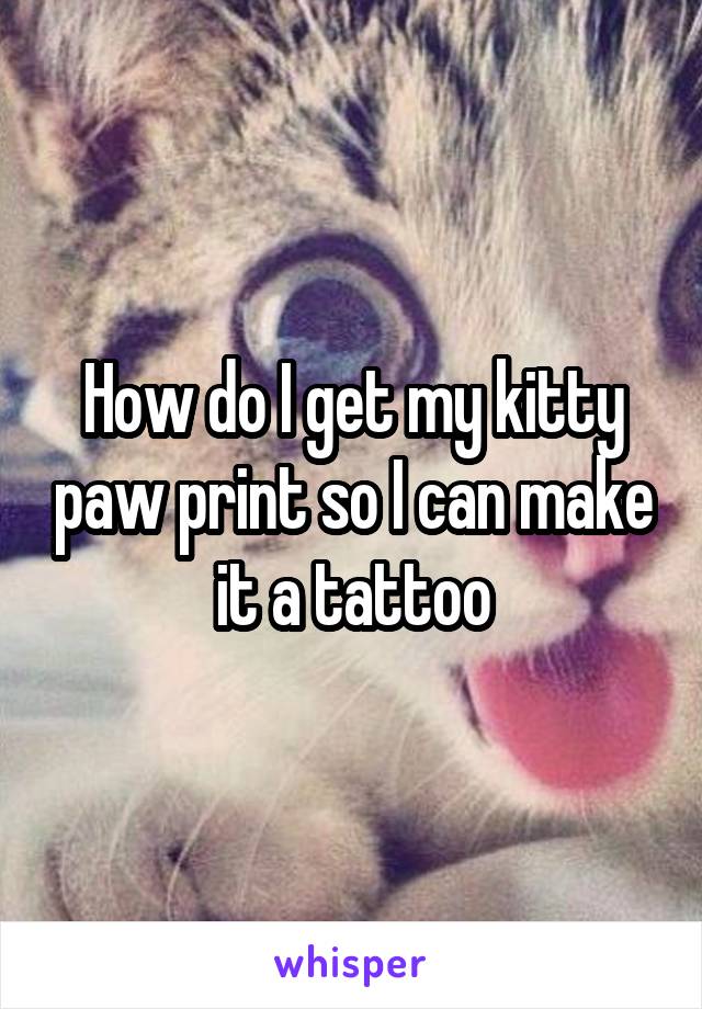 How do I get my kitty paw print so I can make it a tattoo