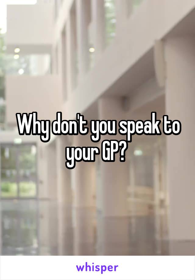 Why don't you speak to your GP? 