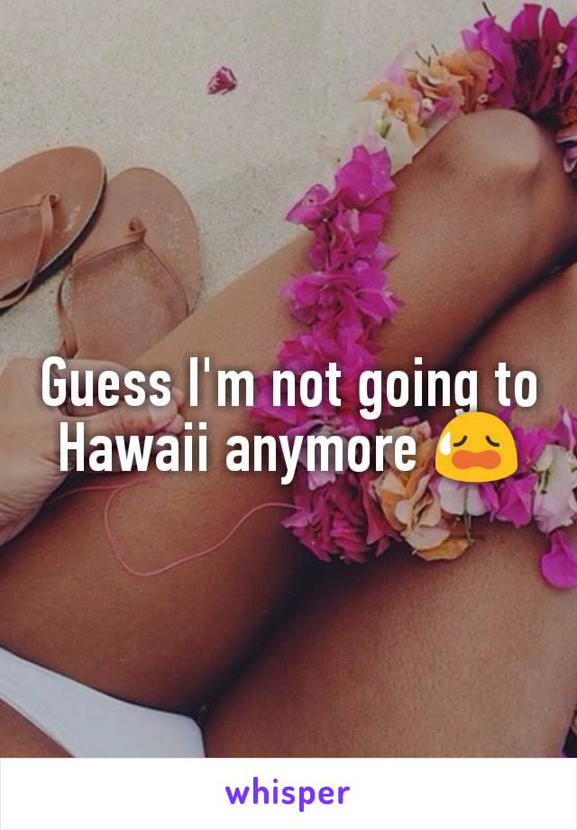 Guess I'm not going to Hawaii anymore 😥