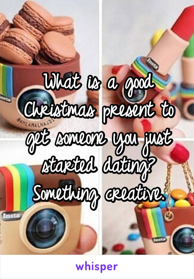 What is a good Christmas present to get someone you just started dating? Something creative.