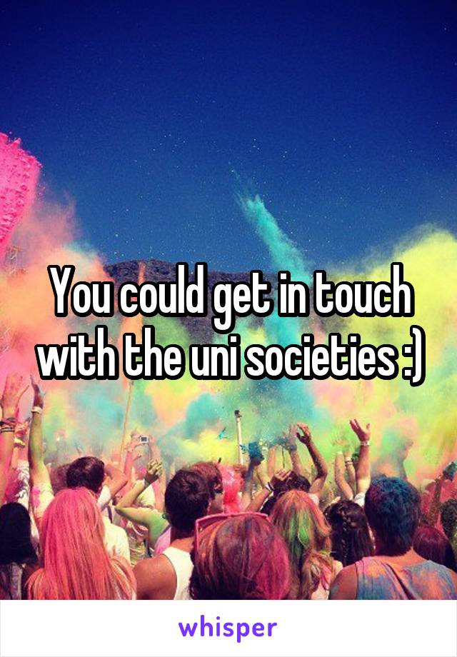 You could get in touch with the uni societies :)