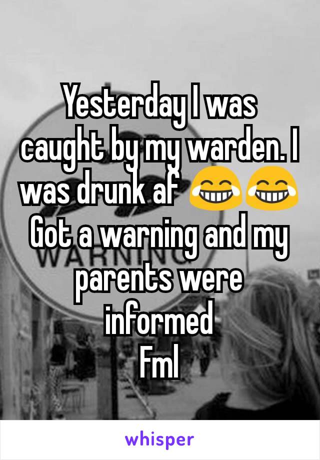 Yesterday I was caught by my warden. I was drunk af 😂😂
Got a warning and my parents were informed
Fml