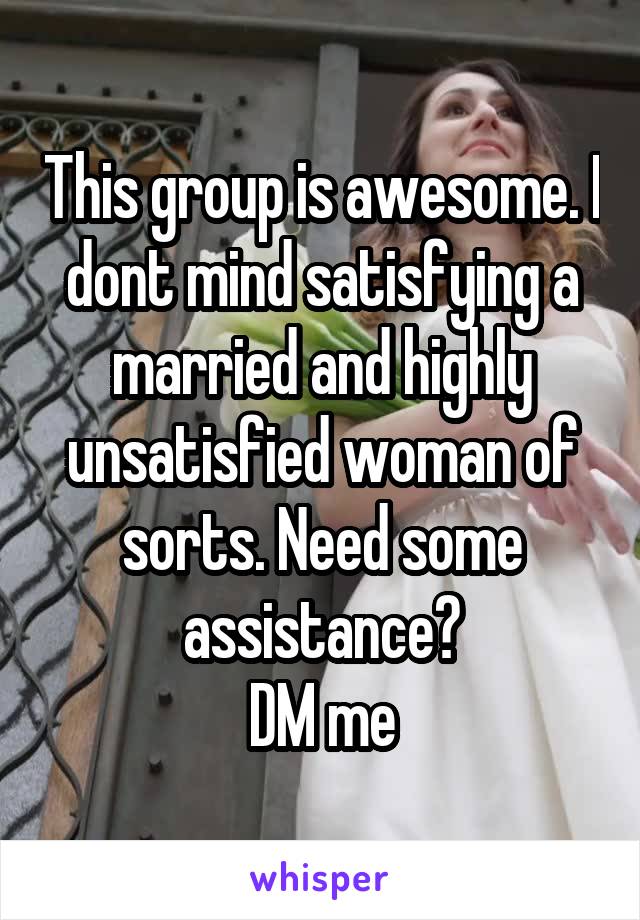 This group is awesome. I dont mind satisfying a married and highly unsatisfied woman of sorts. Need some assistance?
DM me