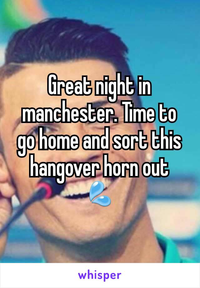 Great night in manchester. Time to go home and sort this hangover horn out 💦
