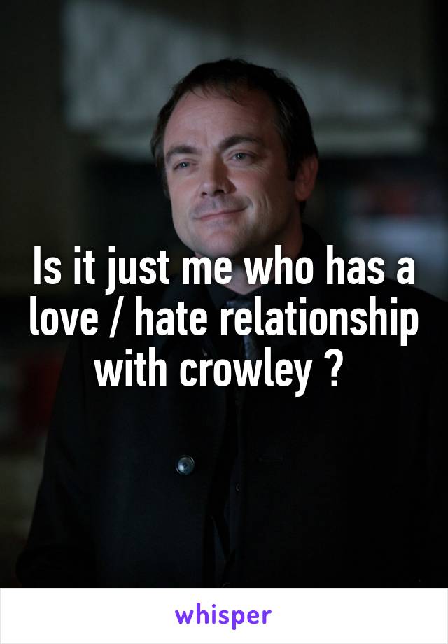 Is it just me who has a love / hate relationship with crowley ? 