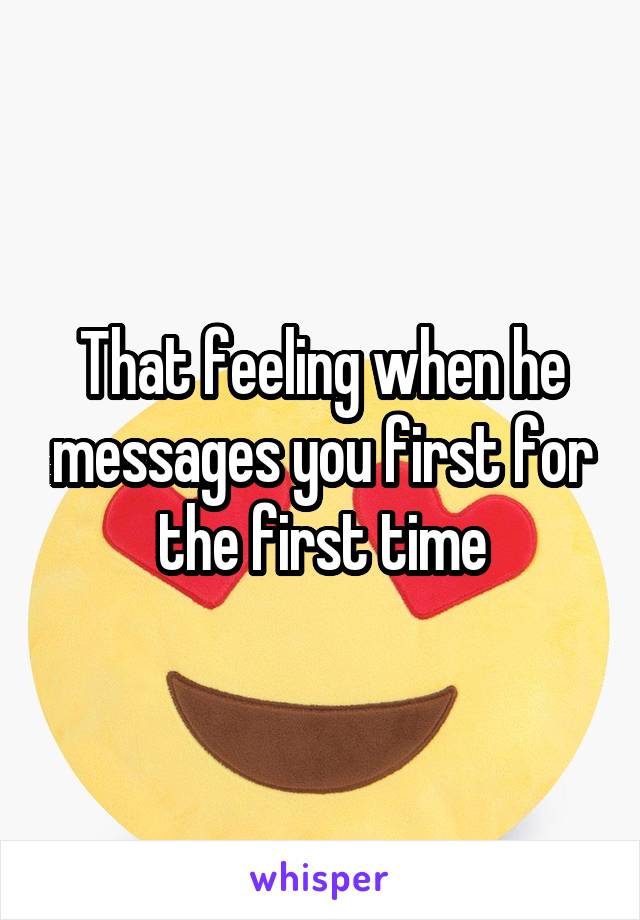 That feeling when he messages you first for the first time