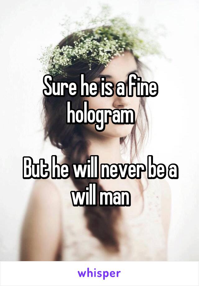 Sure he is a fine hologram

But he will never be a will man