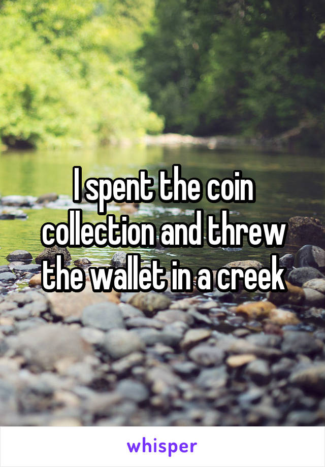 I spent the coin collection and threw the wallet in a creek