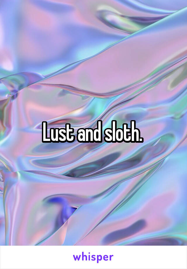 Lust and sloth. 