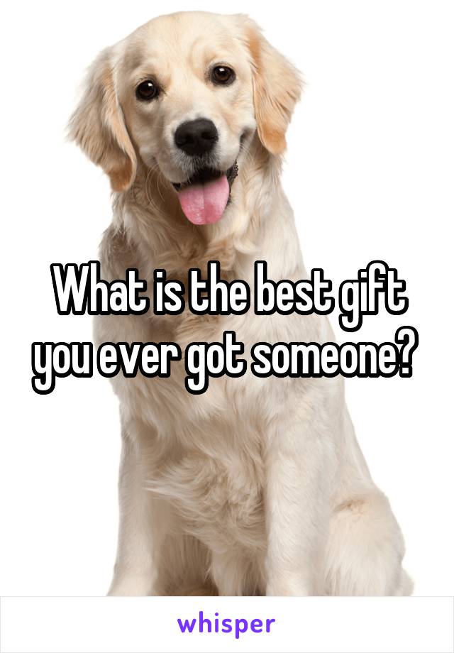 What is the best gift you ever got someone? 