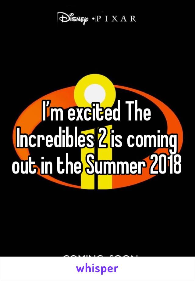 I’m excited The Incredibles 2 is coming out in the Summer 2018