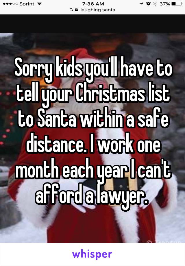 Sorry kids you'll have to tell your Christmas list to Santa within a safe distance. I work one month each year I can't afford a lawyer. 