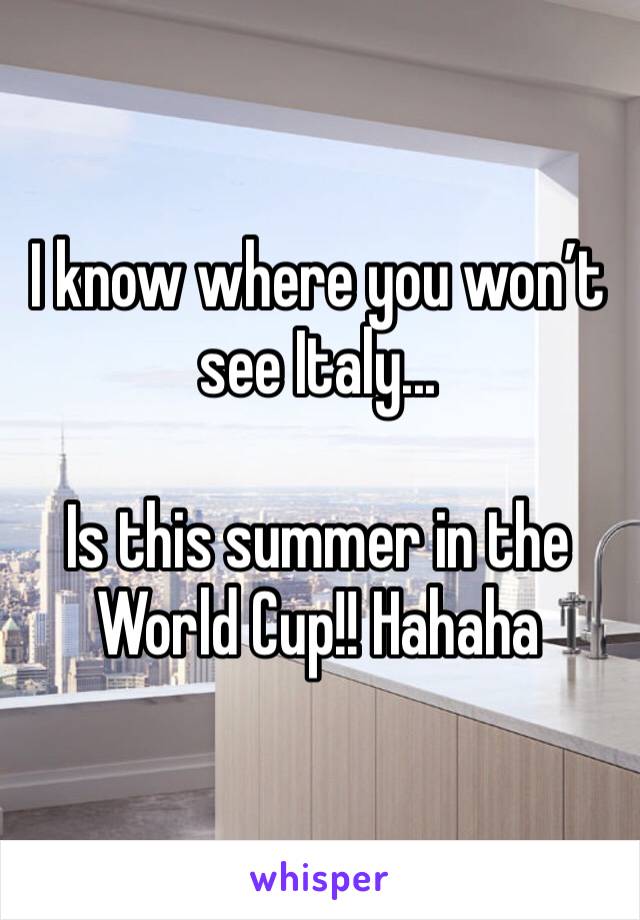 I know where you won’t see Italy...

Is this summer in the World Cup!! Hahaha