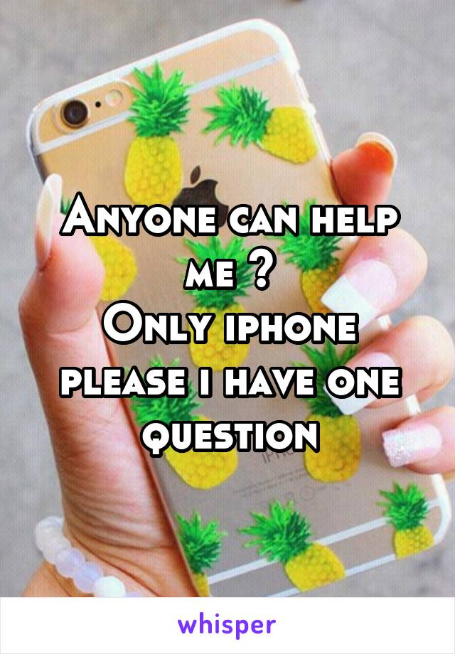 Anyone can help me ?
Only iphone please i have one question