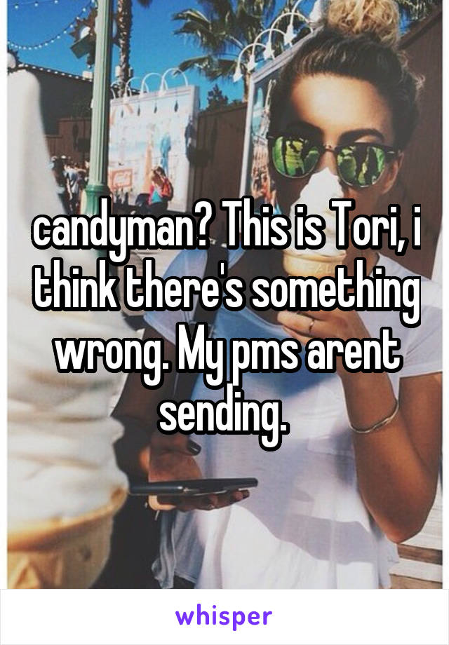 candyman? This is Tori, i think there's something wrong. My pms arent sending. 