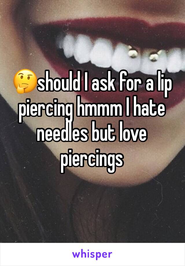 🤔should I ask for a lip piercing hmmm I hate needles but love piercings 