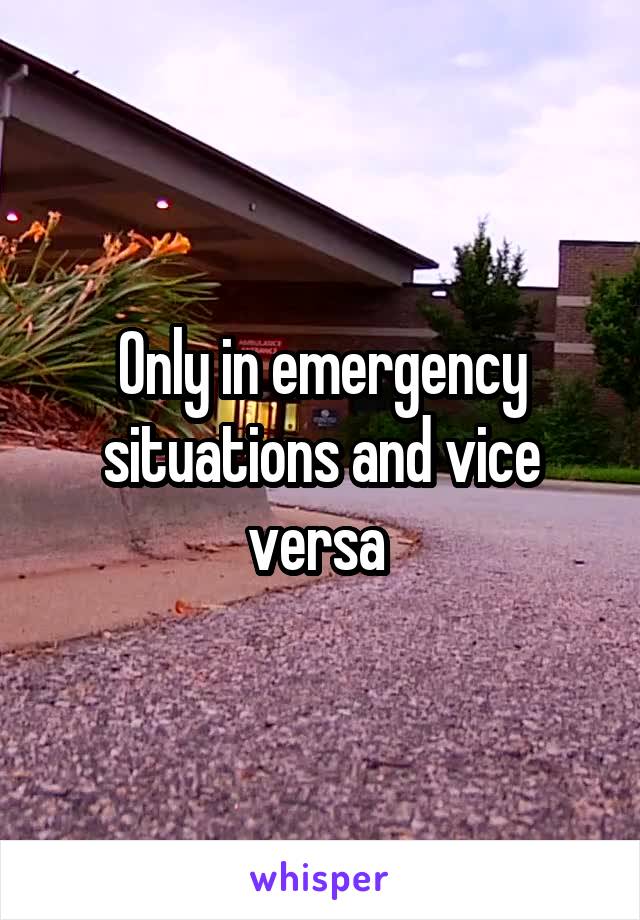 Only in emergency situations and vice versa 