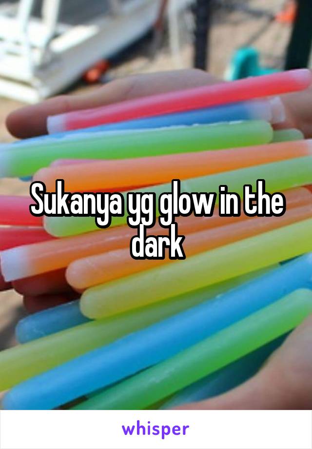 Sukanya yg glow in the dark
