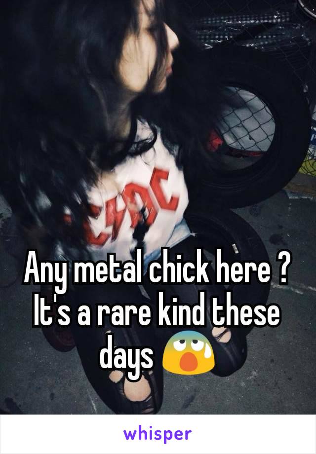 Any metal chick here ? It's a rare kind these days 😰