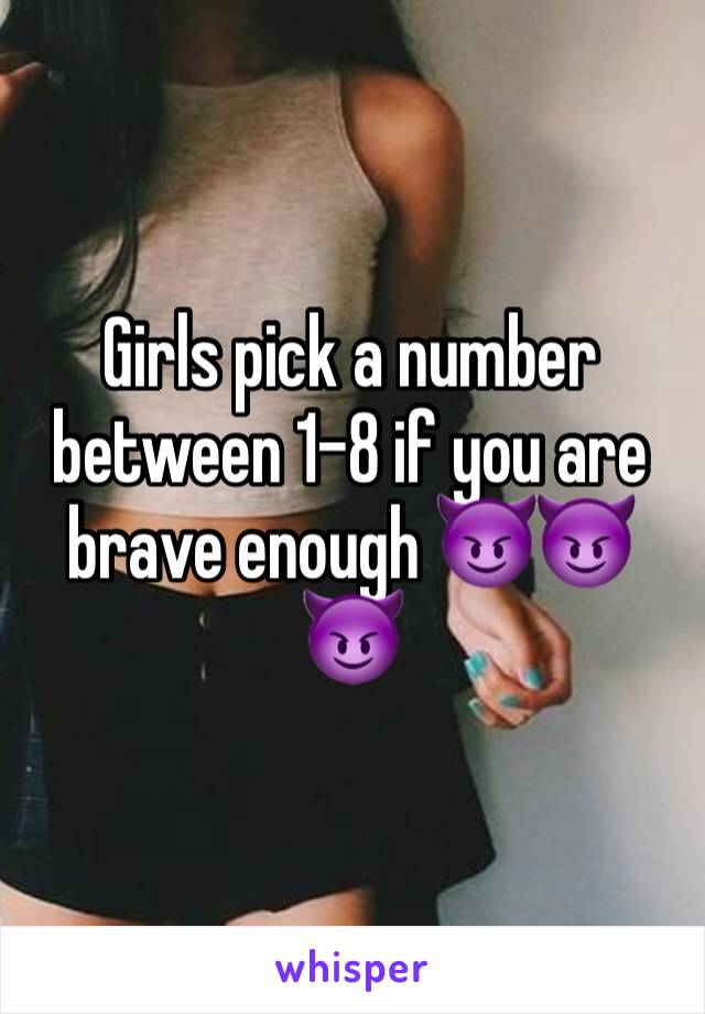 Girls pick a number between 1-8 if you are brave enough 😈😈😈