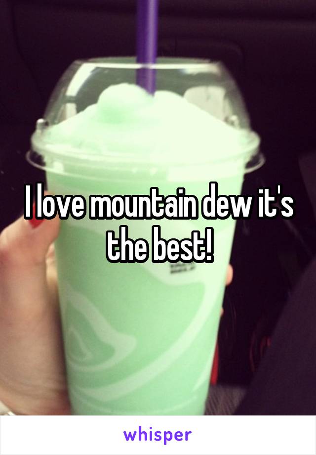I love mountain dew it's the best!