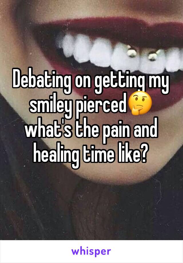 Debating on getting my smiley pierced🤔 what's the pain and healing time like?