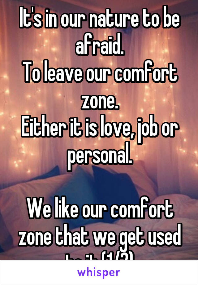 It's in our nature to be afraid.
To leave our comfort zone.
Either it is love, job or personal.

We like our comfort zone that we get used to it (1/2)