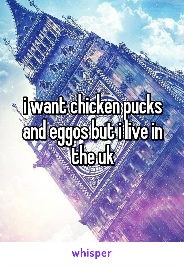 i want chicken pucks and eggos but i live in the uk