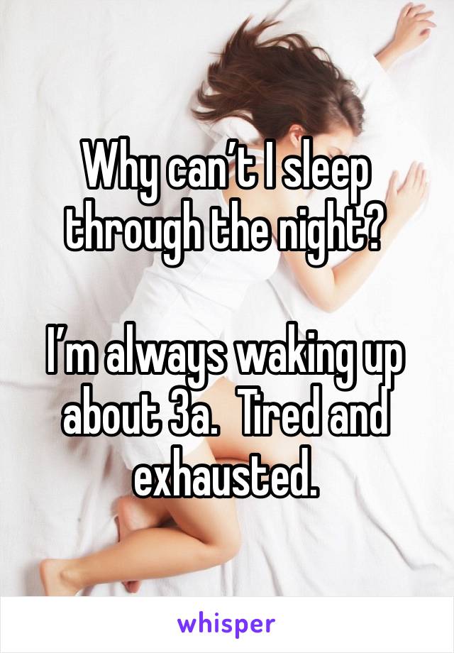 Why can’t I sleep through the night?

I’m always waking up about 3a.  Tired and exhausted.