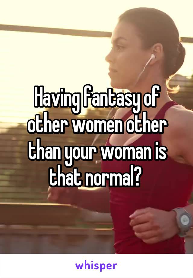 Having fantasy of other women other than your woman is that normal? 
