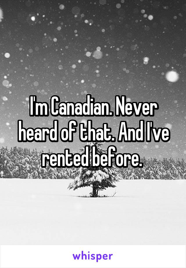 I'm Canadian. Never heard of that. And I've rented before. 