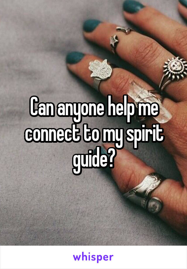 Can anyone help me connect to my spirit guide?
