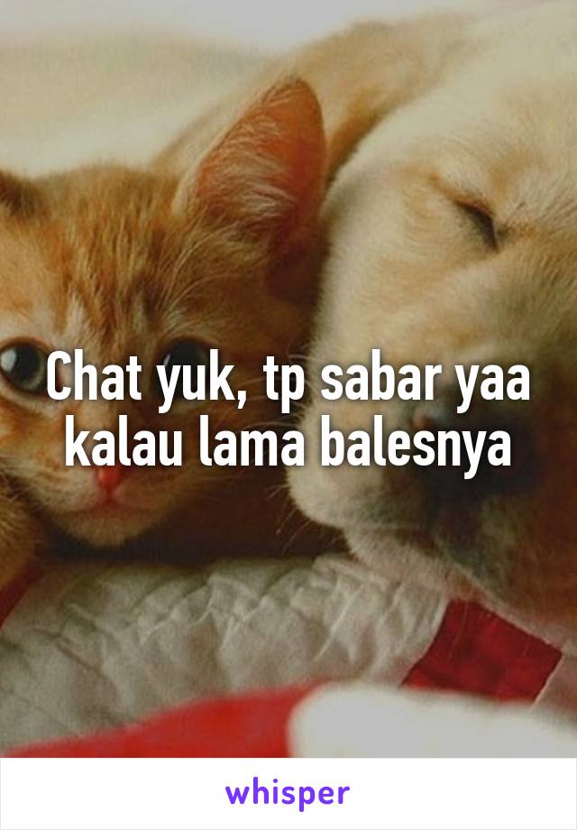 Chat yuk, tp sabar yaa kalau lama balesnya