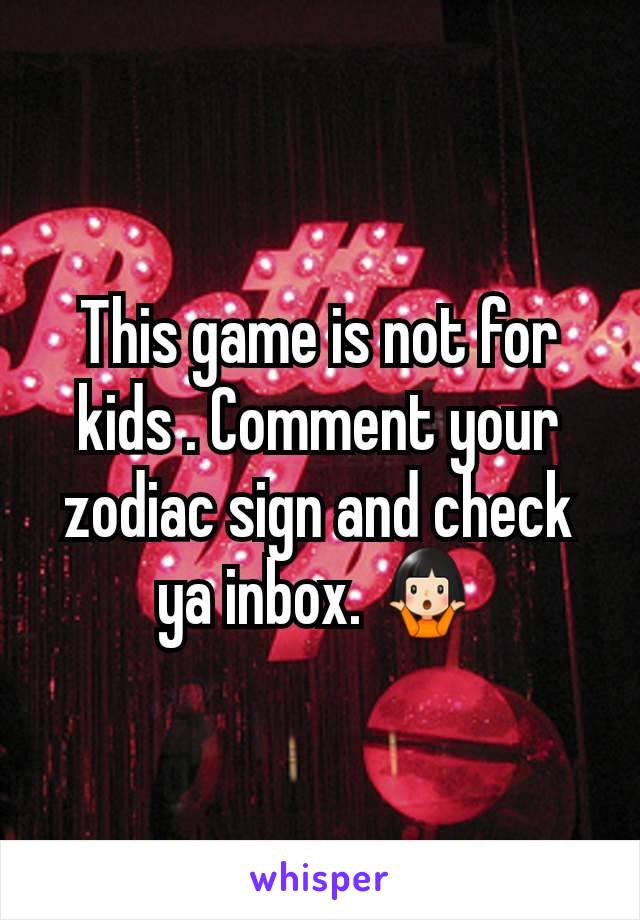 This game is not for kids . Comment your zodiac sign and check ya inbox. 🤷🏻‍♀️