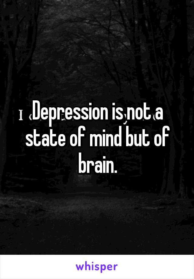 Depression is not a state of mind but of brain.