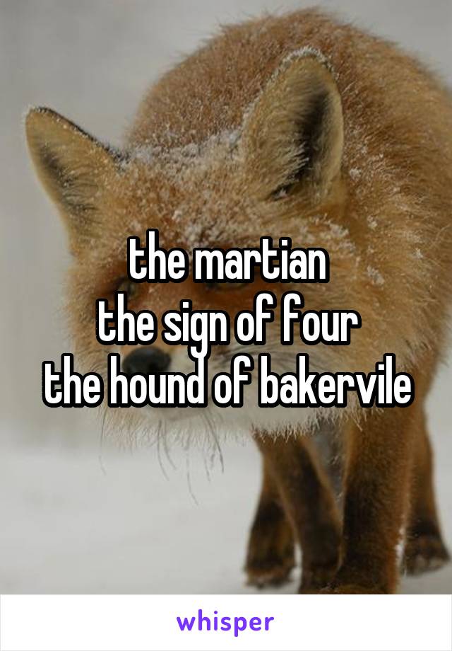 the martian
the sign of four
the hound of bakervile