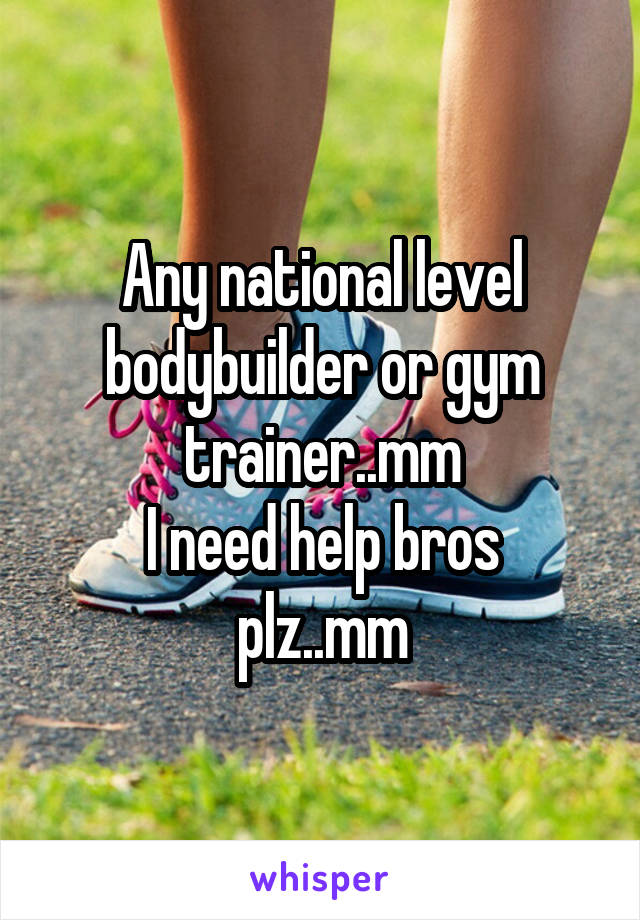 Any national level bodybuilder or gym trainer..mm
I need help bros plz..mm