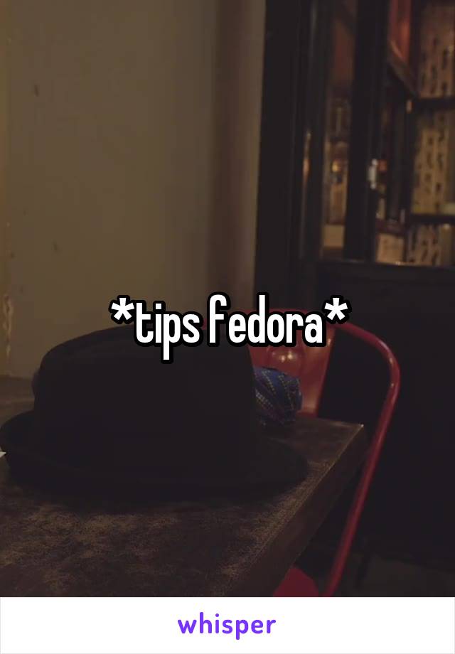 *tips fedora*