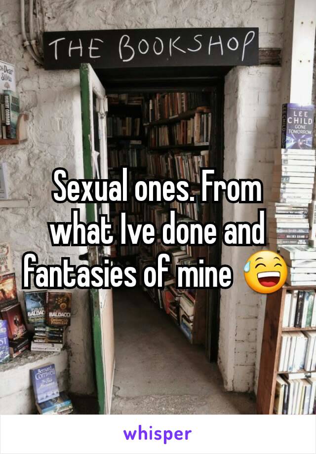 Sexual ones. From what Ive done and fantasies of mine 😅