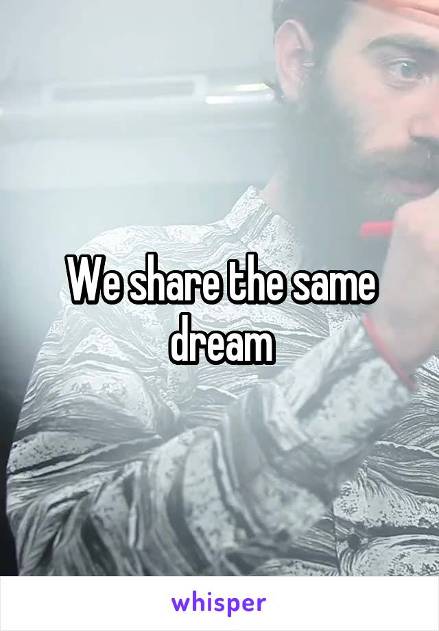 We share the same dream