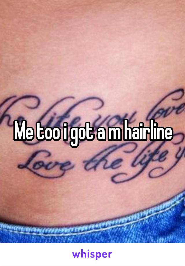 Me too i got a m hairline