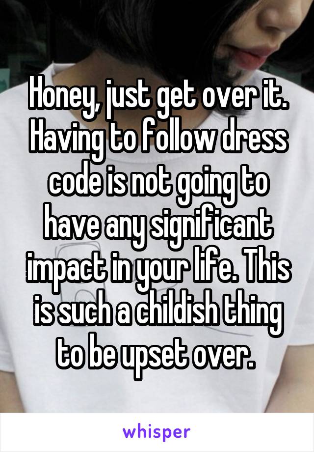 Honey, just get over it. Having to follow dress code is not going to have any significant impact in your life. This is such a childish thing to be upset over. 