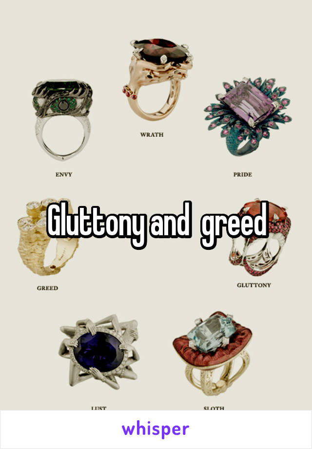 Gluttony and  greed