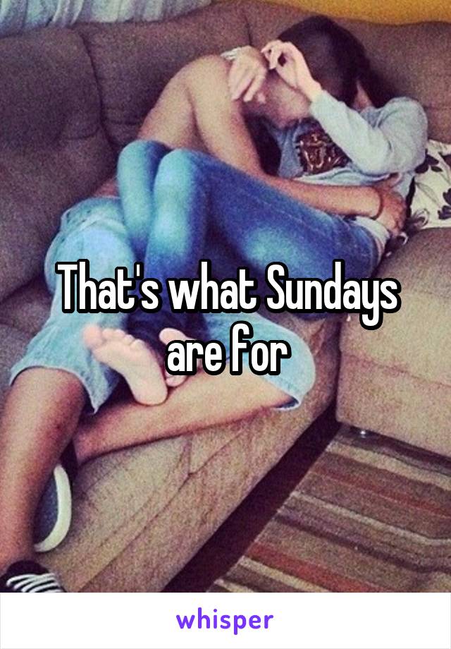 That's what Sundays are for