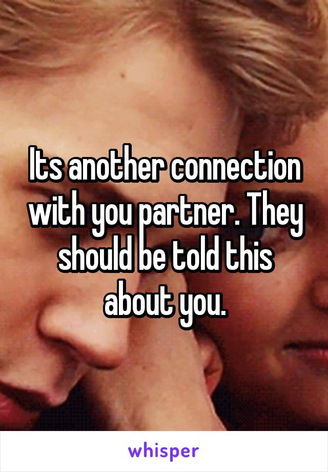 Its another connection with you partner. They should be told this about you.