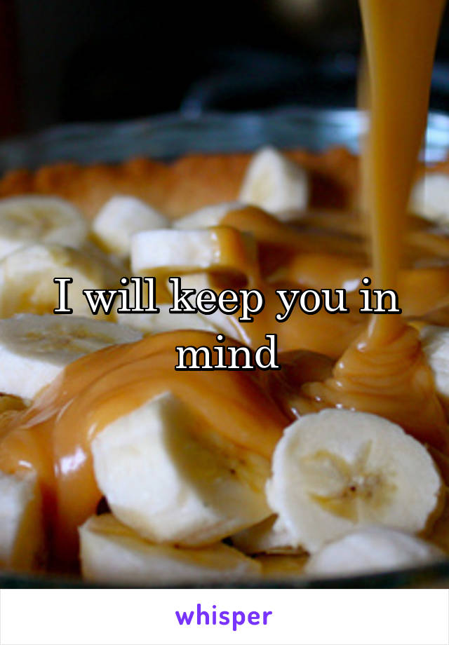 I will keep you in mind